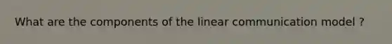 What are the components of the linear communication model ?