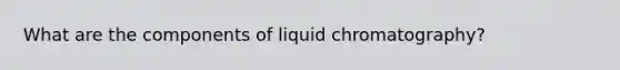 What are the components of liquid chromatography?