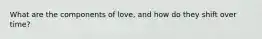 What are the components of love, and how do they shift over time?