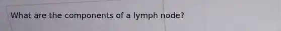 What are the components of a lymph node?