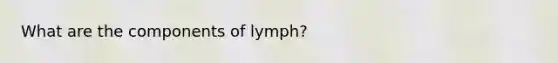 What are the components of lymph?