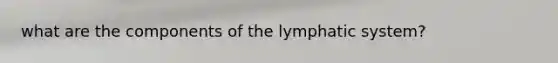 what are the components of the lymphatic system?