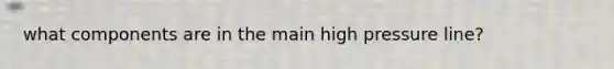 what components are in the main high pressure line?