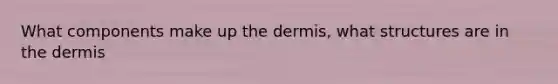 What components make up <a href='https://www.questionai.com/knowledge/kEsXbG6AwS-the-dermis' class='anchor-knowledge'>the dermis</a>, what structures are in the dermis