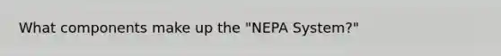 What components make up the "NEPA System?"