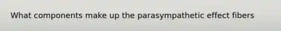 What components make up the parasympathetic effect fibers