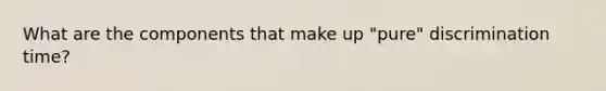 What are the components that make up "pure" discrimination time?