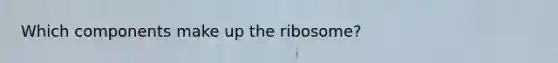 Which components make up the ribosome?