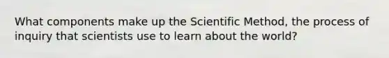 What components make up the Scientific Method, the process of inquiry that scientists use to learn about the world?