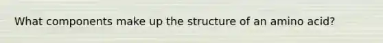 What components make up the structure of an amino acid?