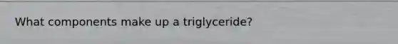 What components make up a triglyceride?