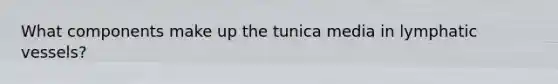 What components make up the tunica media in <a href='https://www.questionai.com/knowledge/ki6sUebkzn-lymphatic-vessels' class='anchor-knowledge'>lymphatic vessels</a>?