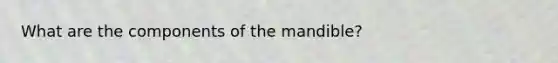 What are the components of the mandible?