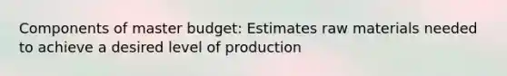 Components of master budget: Estimates raw materials needed to achieve a desired level of production