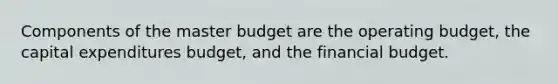 Components of the master budget are the operating budget, the <a href='https://www.questionai.com/knowledge/kKtWHhZ7f4-capital-expenditures-budget' class='anchor-knowledge'>capital expenditures budget</a>, and the financial budget.