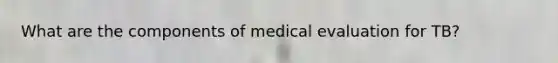 What are the components of medical evaluation for TB?