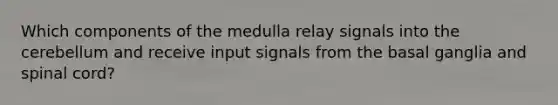 Which components of the medulla relay signals into the cerebellum and receive input signals from the basal ganglia and spinal cord?