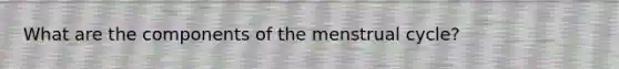 What are the components of the menstrual cycle?