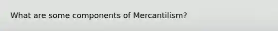 What are some components of Mercantilism?