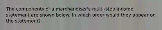 The components of a merchandiser's multi-step income statement are shown below. In which order would they appear on the statement?