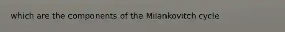 which are the components of the Milankovitch cycle