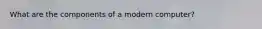 What are the components of a modern computer?