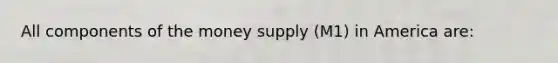 All components of the money supply (M1) in America are: