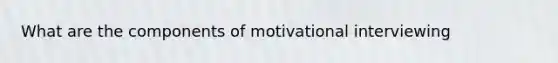 What are the components of motivational interviewing