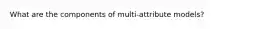 What are the components of multi-attribute models?