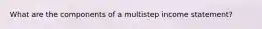 What are the components of a multistep income statement?