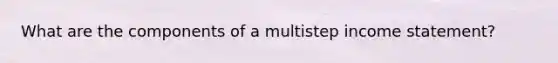 What are the components of a multistep income statement?