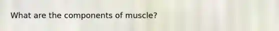 What are the components of muscle?