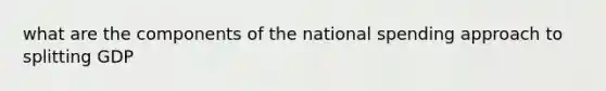 what are the components of the national spending approach to splitting GDP