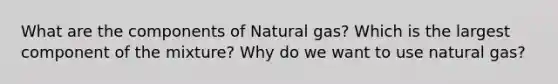 What are the components of Natural gas? Which is the largest component of the mixture? Why do we want to use natural gas?