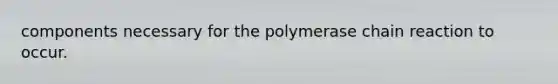 components necessary for the polymerase chain reaction to occur.