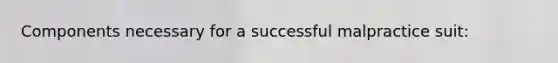 Components necessary for a successful malpractice suit:
