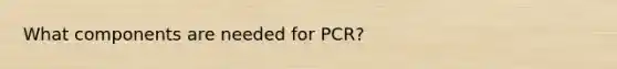 What components are needed for PCR?