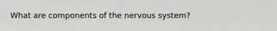 What are components of the nervous system?