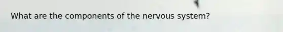 What are the components of the nervous system?