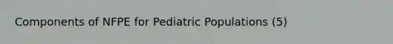 Components of NFPE for Pediatric Populations (5)