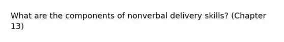 What are the components of nonverbal delivery skills? (Chapter 13)