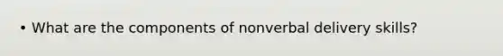 • What are the components of nonverbal delivery skills?