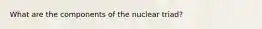 What are the components of the nuclear triad?