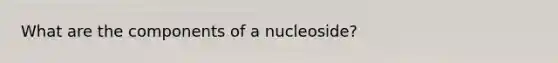 What are the components of a nucleoside?