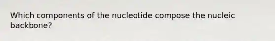 Which components of the nucleotide compose the nucleic backbone?