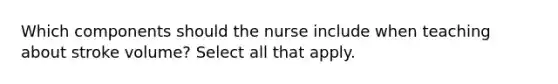 Which components should the nurse include when teaching about stroke volume? Select all that apply.