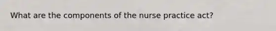 What are the components of the nurse practice act?