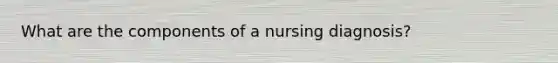 What are the components of a nursing diagnosis?