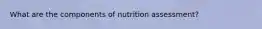 What are the components of nutrition assessment?