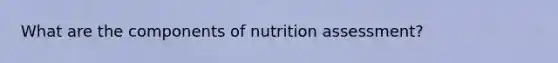 What are the components of nutrition assessment?